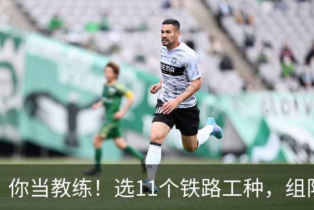 你当教练！选11个铁路工种，组队参加世界杯