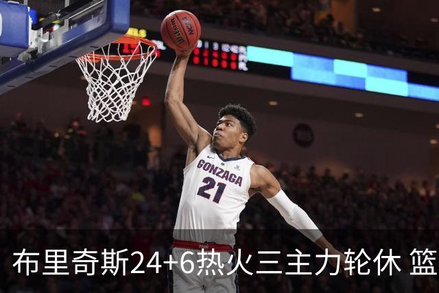 布里奇斯24+6热火三主力轮休 篮网结束三连败