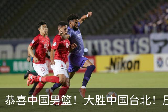 恭喜中国男篮！大胜中国台北！压哨小组出线