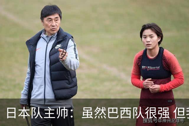 日本队主帅：虽然巴西队很强 但我们会找到取胜之道