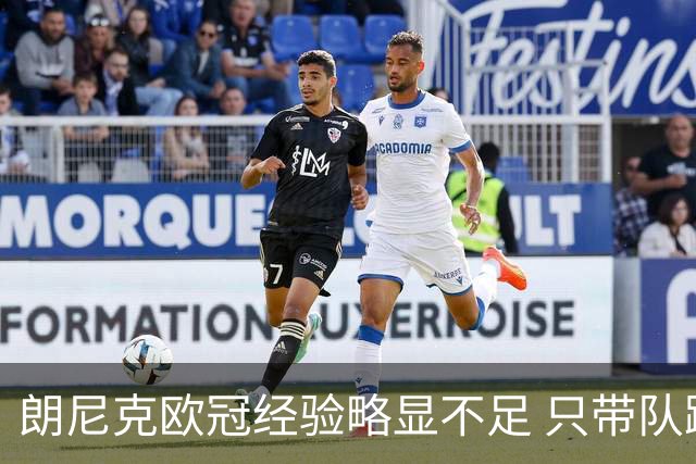 朗尼克欧冠经验略显不足 只带队踢过10场胜4场