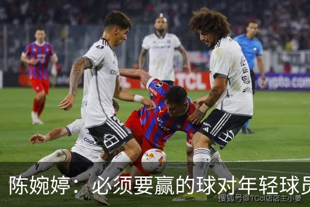 陈婉婷：必须要赢的球对年轻球员压力更大，下半场还可以做得更好