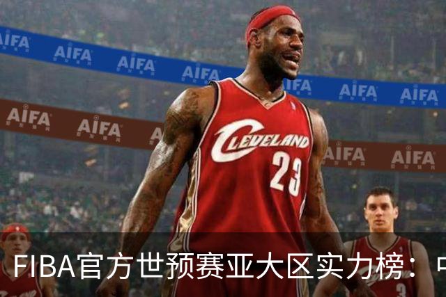 FIBA官方世预赛亚大区实力榜：中国男篮第2杨瀚森登海报 日本第6