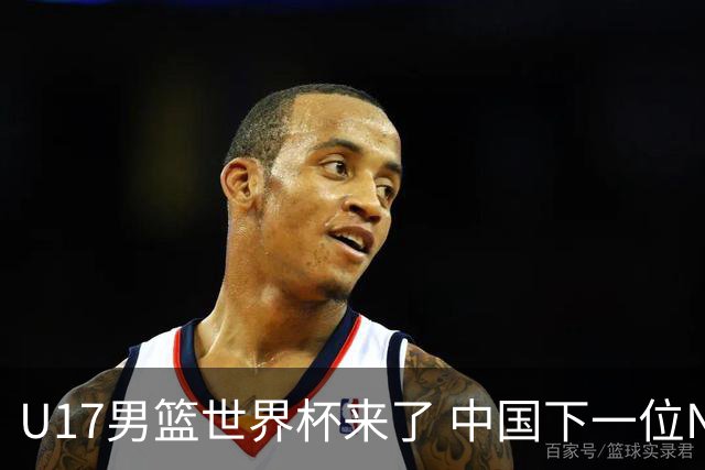 U17男篮世界杯来了 中国下一位NBA球员或就在其中